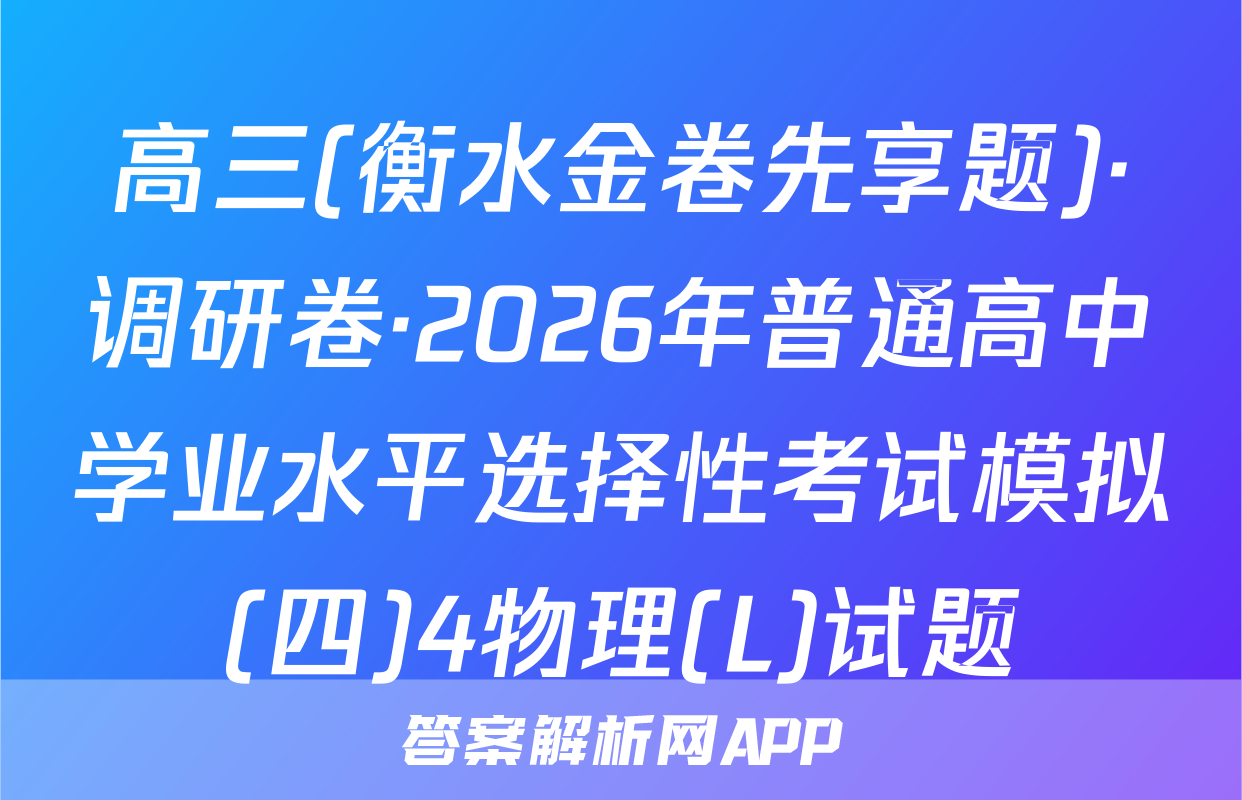 高三(衡水金卷先享题)·调研卷·2026年普通高中学业水平选择性考试模拟(四)4物理(L)试题