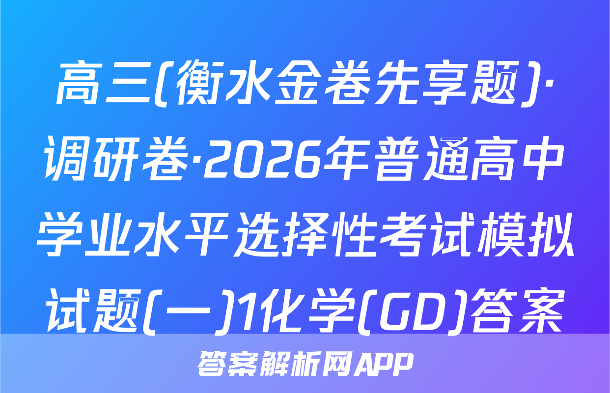 高三(衡水金卷先享题)·调研卷·2026年普通高中学业水平选择性考试模拟试题(一)1化学(GD)答案