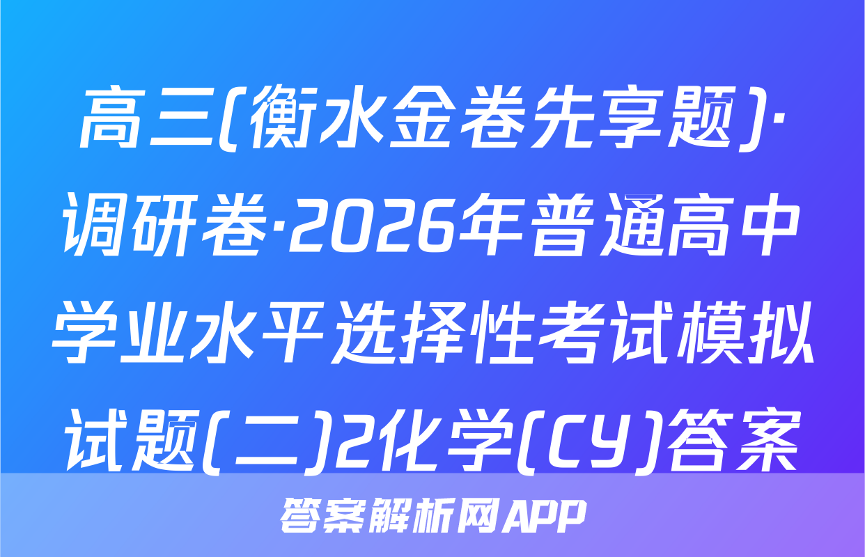 高三(衡水金卷先享题)·调研卷·2026年普通高中学业水平选择性考试模拟试题(二)2化学(CY)答案