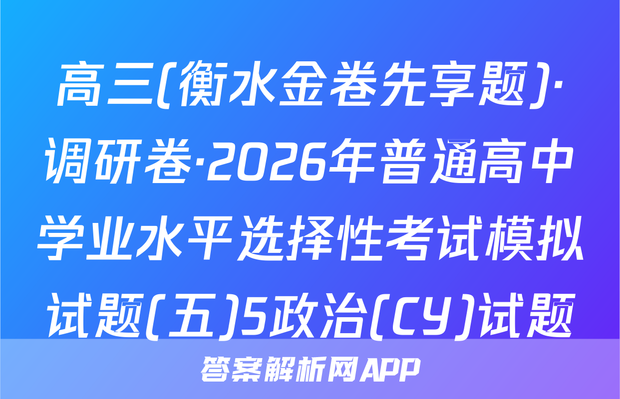 高三(衡水金卷先享题)·调研卷·2026年普通高中学业水平选择性考试模拟试题(五)5政治(CY)试题
