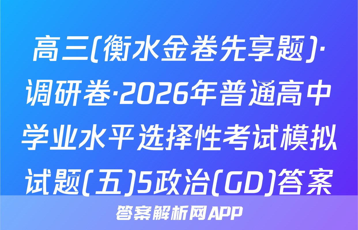 高三(衡水金卷先享题)·调研卷·2026年普通高中学业水平选择性考试模拟试题(五)5政治(GD)答案