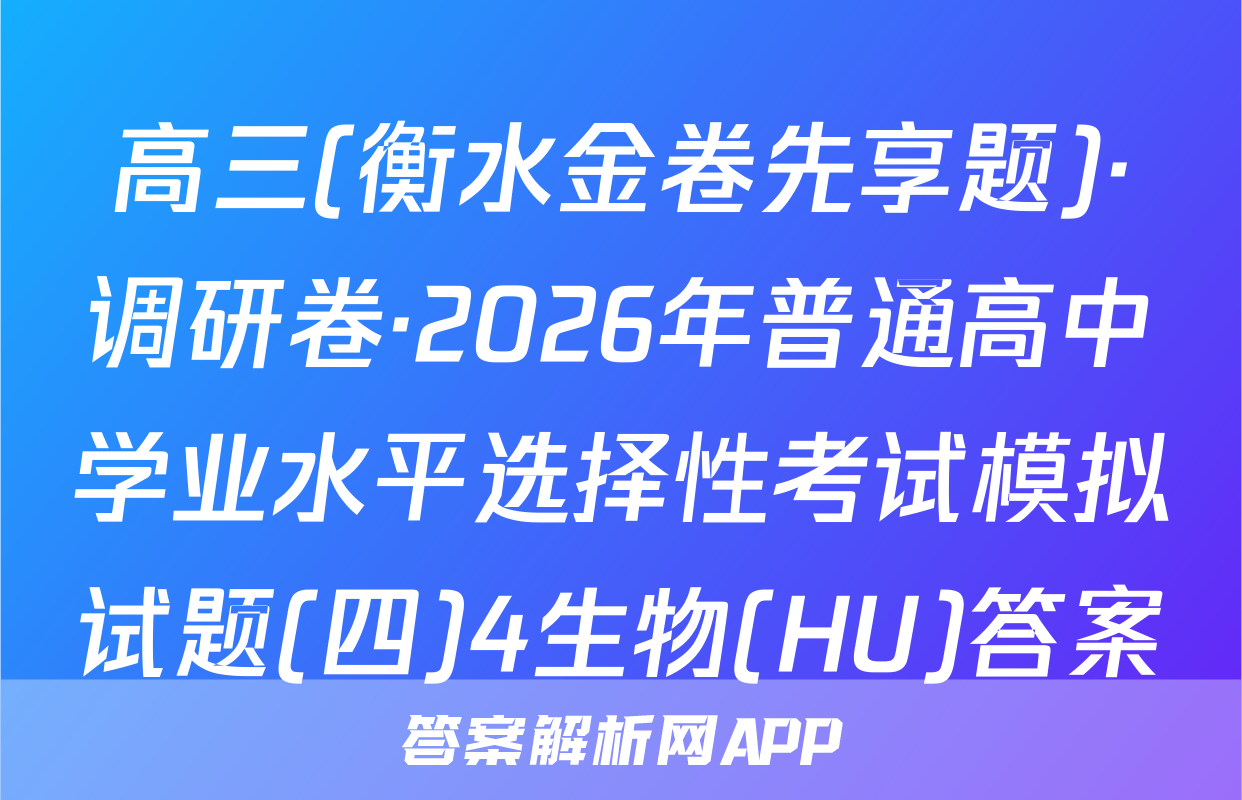 高三(衡水金卷先享题)·调研卷·2026年普通高中学业水平选择性考试模拟试题(四)4生物(HU)答案