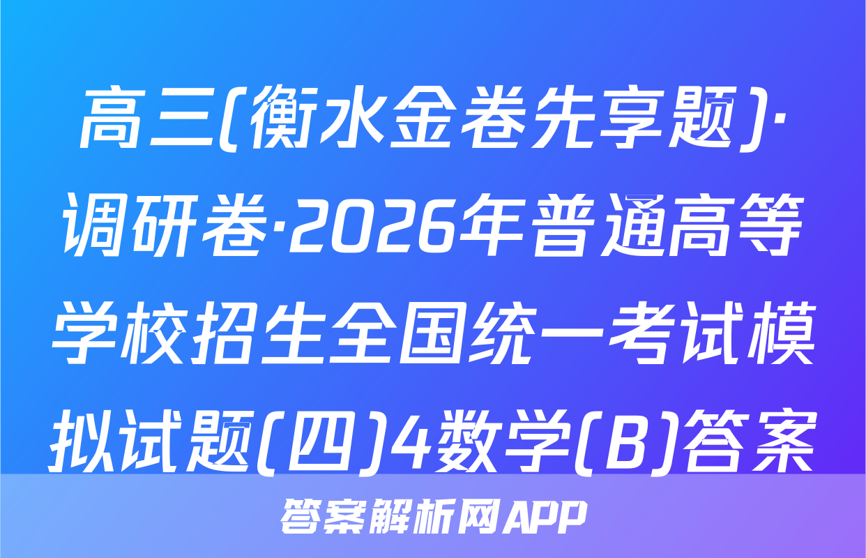 高三(衡水金卷先享题)·调研卷·2026年普通高等学校招生全国统一考试模拟试题(四)4数学(B)答案