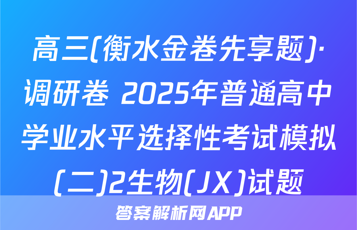 高三(衡水金卷先享题)·调研卷 2025年普通高中学业水平选择性考试模拟(二)2生物(JX)试题