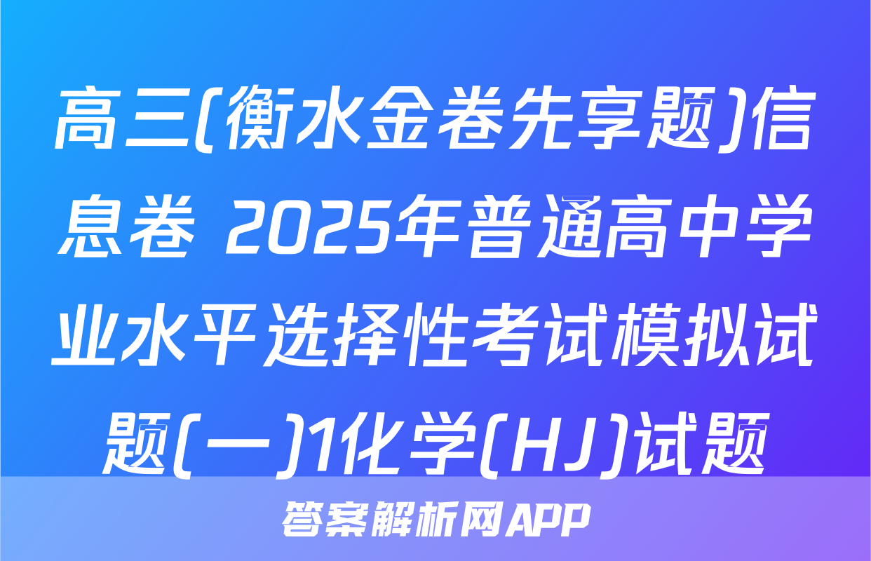 高三(衡水金卷先享题)信息卷 2025年普通高中学业水平选择性考试模拟试题(一)1化学(HJ)试题