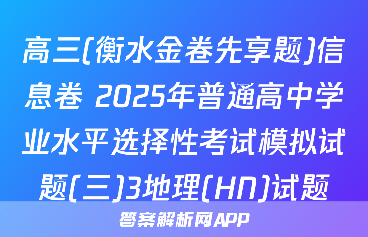 高三(衡水金卷先享题)信息卷 2025年普通高中学业水平选择性考试模拟试题(三)3地理(HN)试题