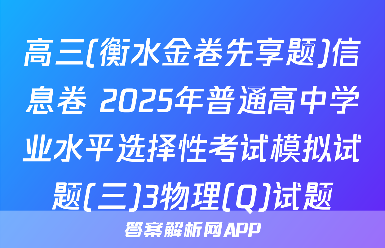 高三(衡水金卷先享题)信息卷 2025年普通高中学业水平选择性考试模拟试题(三)3物理(Q)试题