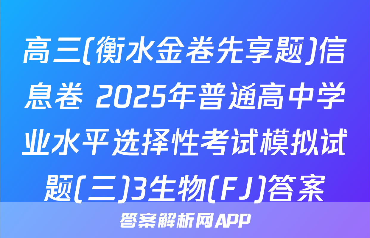 高三(衡水金卷先享题)信息卷 2025年普通高中学业水平选择性考试模拟试题(三)3生物(FJ)答案