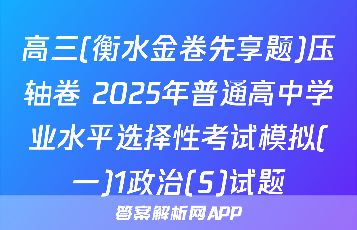 高三(衡水金卷先享题)压轴卷 2025年普通高中学业水平选择性考试模拟(一)1政治(S)试题