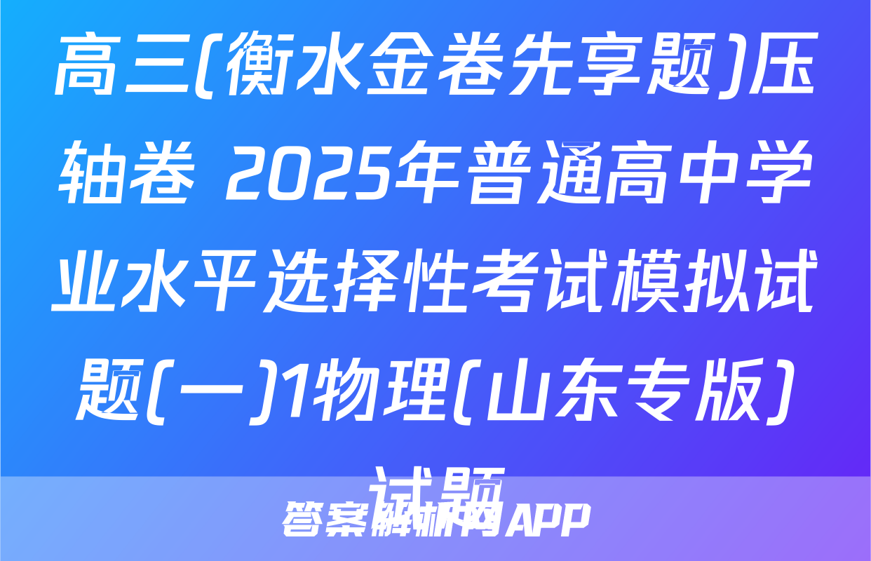 高三(衡水金卷先享题)压轴卷 2025年普通高中学业水平选择性考试模拟试题(一)1物理(山东专版)试题