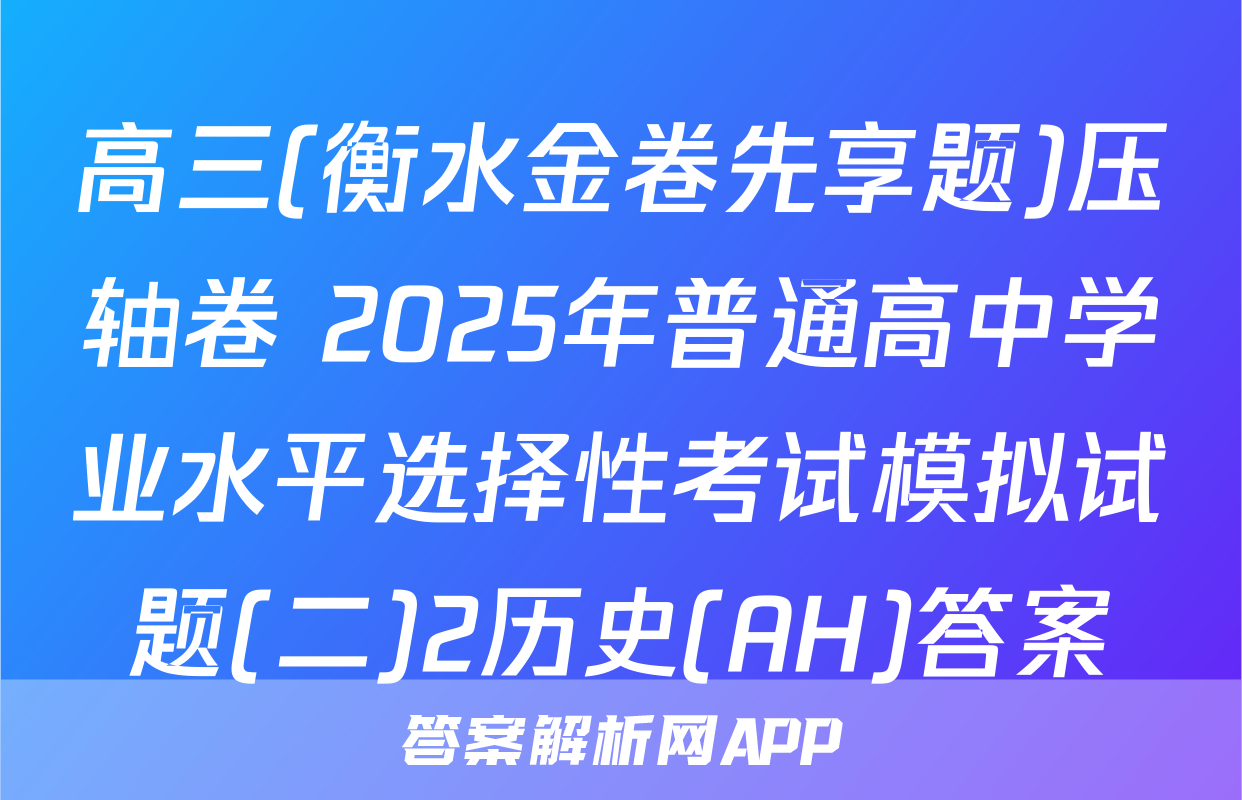 高三(衡水金卷先享题)压轴卷 2025年普通高中学业水平选择性考试模拟试题(二)2历史(AH)答案