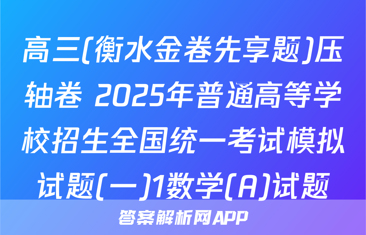 高三(衡水金卷先享题)压轴卷 2025年普通高等学校招生全国统一考试模拟试题(一)1数学(A)试题