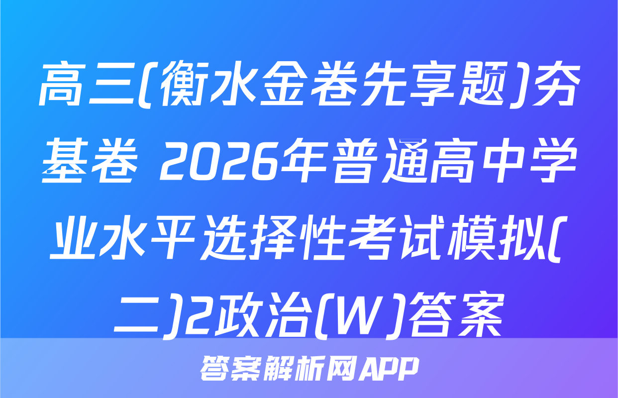 高三(衡水金卷先享题)夯基卷 2026年普通高中学业水平选择性考试模拟(二)2政治(W)答案
