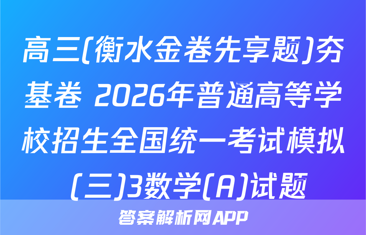 高三(衡水金卷先享题)夯基卷 2026年普通高等学校招生全国统一考试模拟 (三)3数学(A)试题