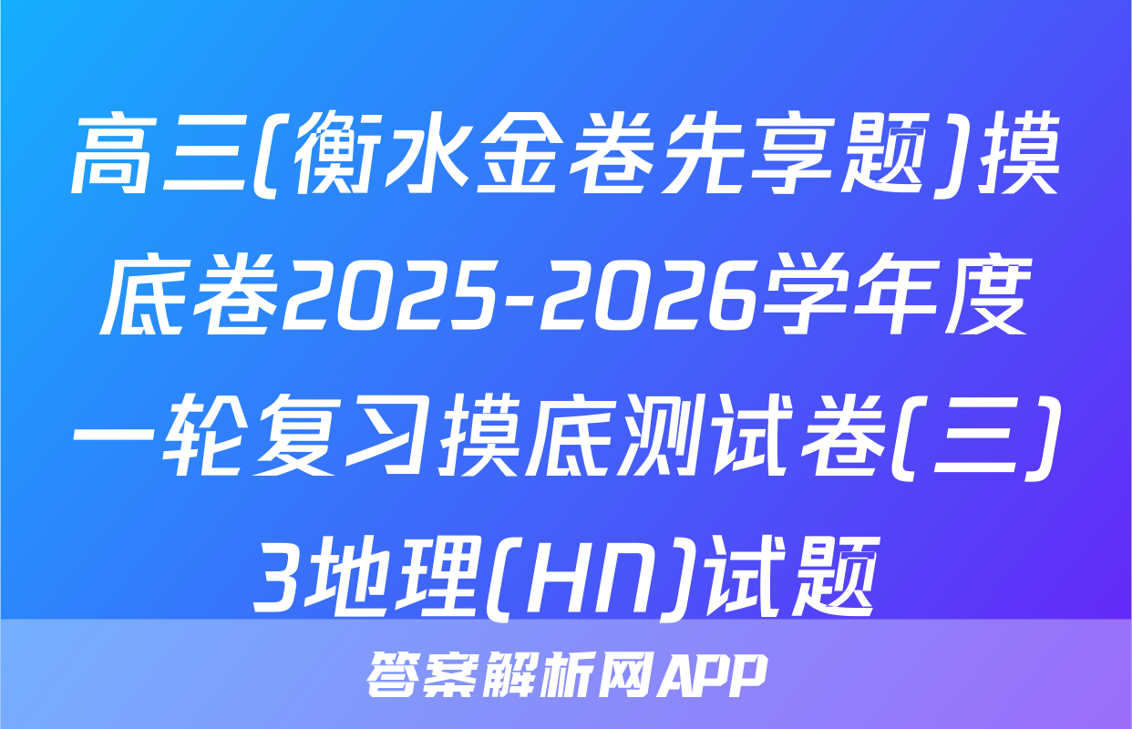 高三(衡水金卷先享题)摸底卷2025-2026学年度一轮复习摸底测试卷(三)3地理(HN)试题