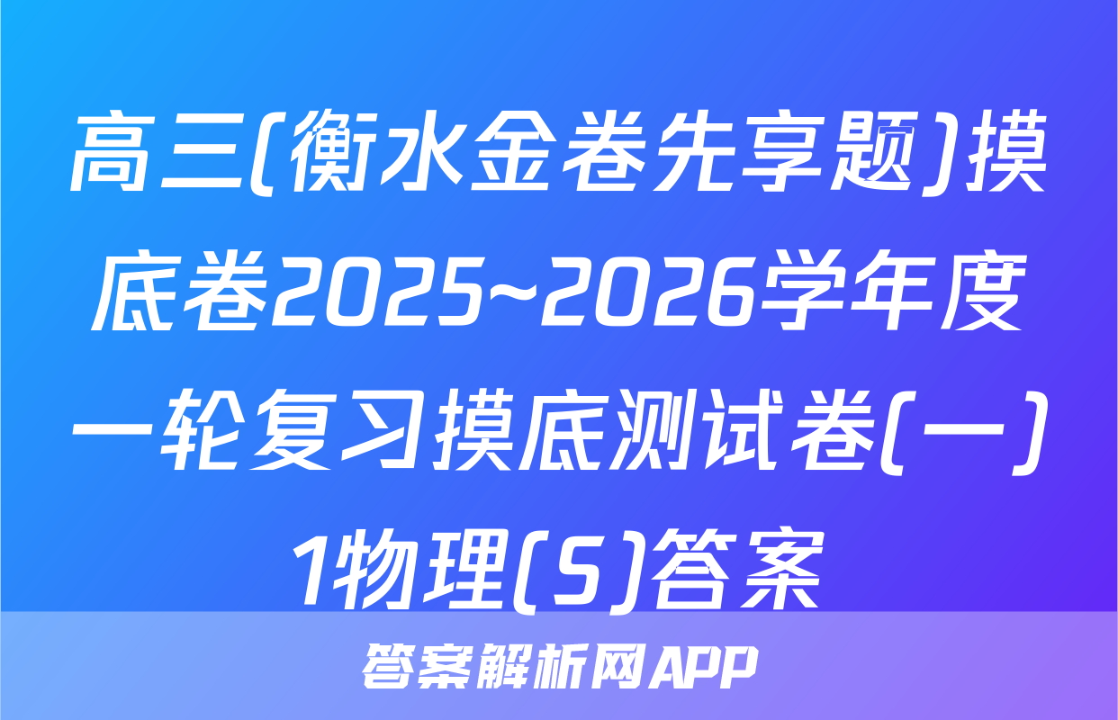 高三(衡水金卷先享题)摸底卷2025~2026学年度一轮复习摸底测试卷(一)1物理(S)答案