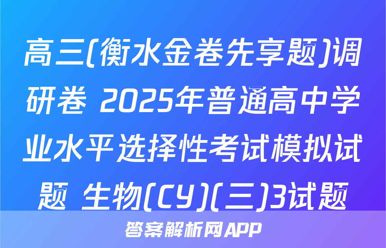 高三(衡水金卷先享题)调研卷 2025年普通高中学业水平选择性考试模拟试题 生物(CY)(三)3试题