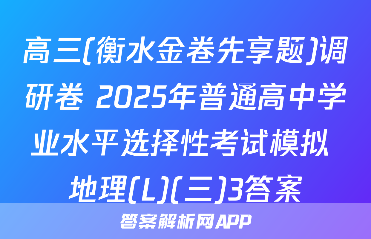 高三(衡水金卷先享题)调研卷 2025年普通高中学业水平选择性考试模拟 地理(L)(三)3答案