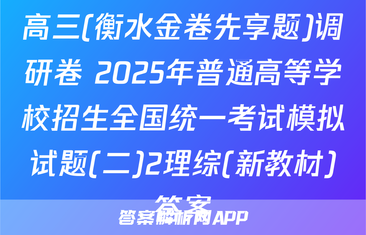 高三(衡水金卷先享题)调研卷 2025年普通高等学校招生全国统一考试模拟试题(二)2理综(新教材)答案