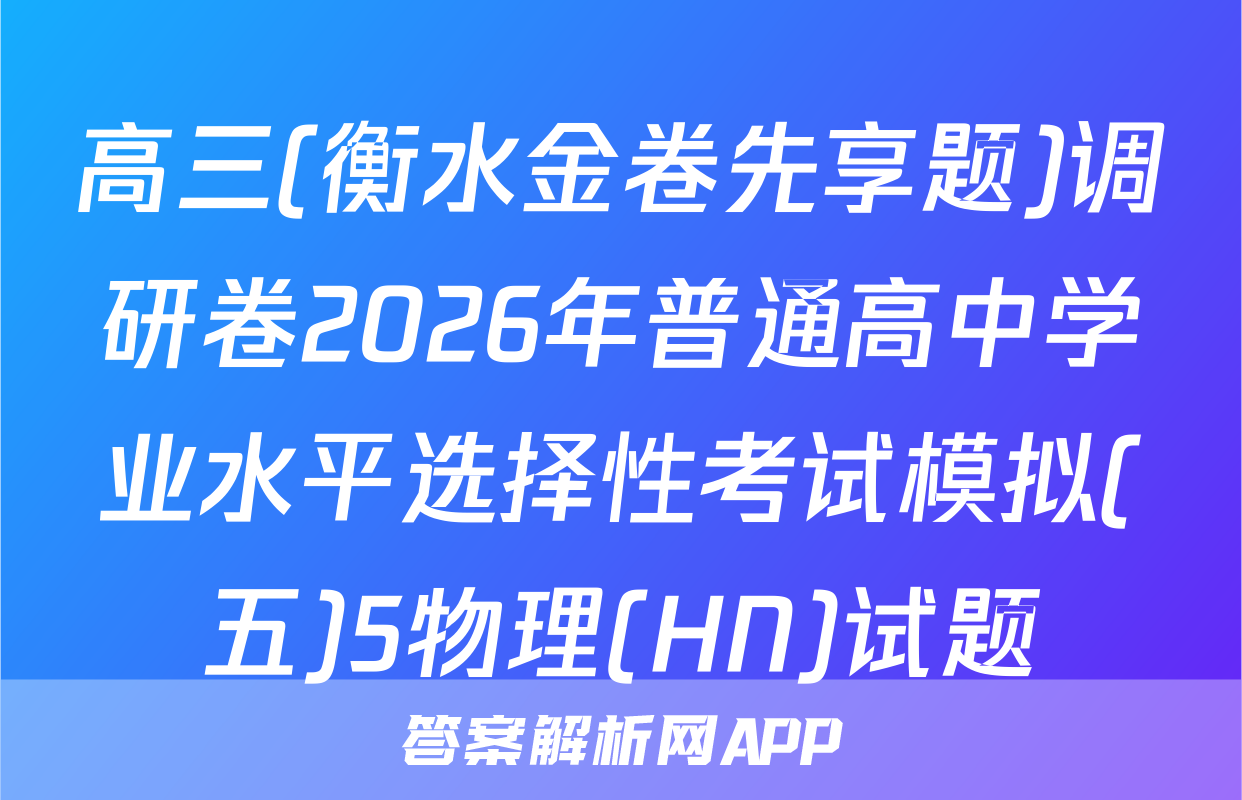 高三(衡水金卷先享题)调研卷2026年普通高中学业水平选择性考试模拟(五)5物理(HN)试题