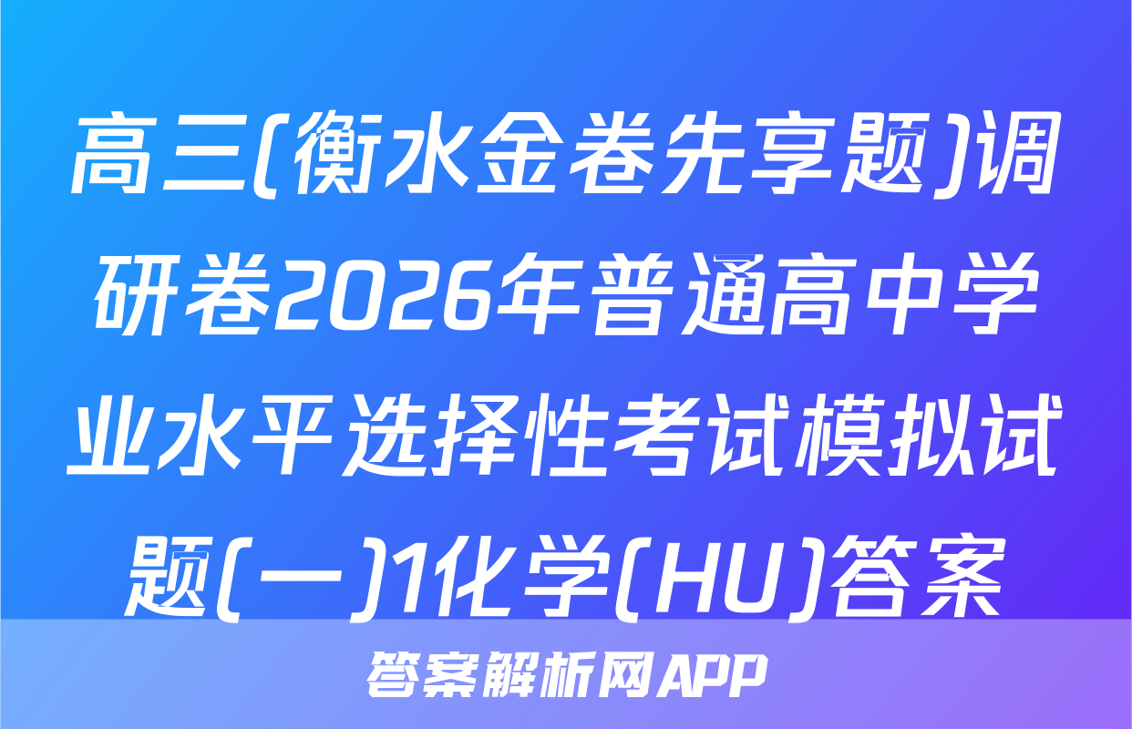 高三(衡水金卷先享题)调研卷2026年普通高中学业水平选择性考试模拟试题(一)1化学(HU)答案