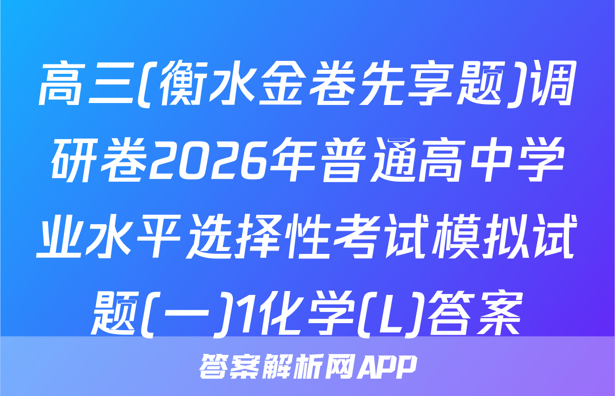 高三(衡水金卷先享题)调研卷2026年普通高中学业水平选择性考试模拟试题(一)1化学(L)答案