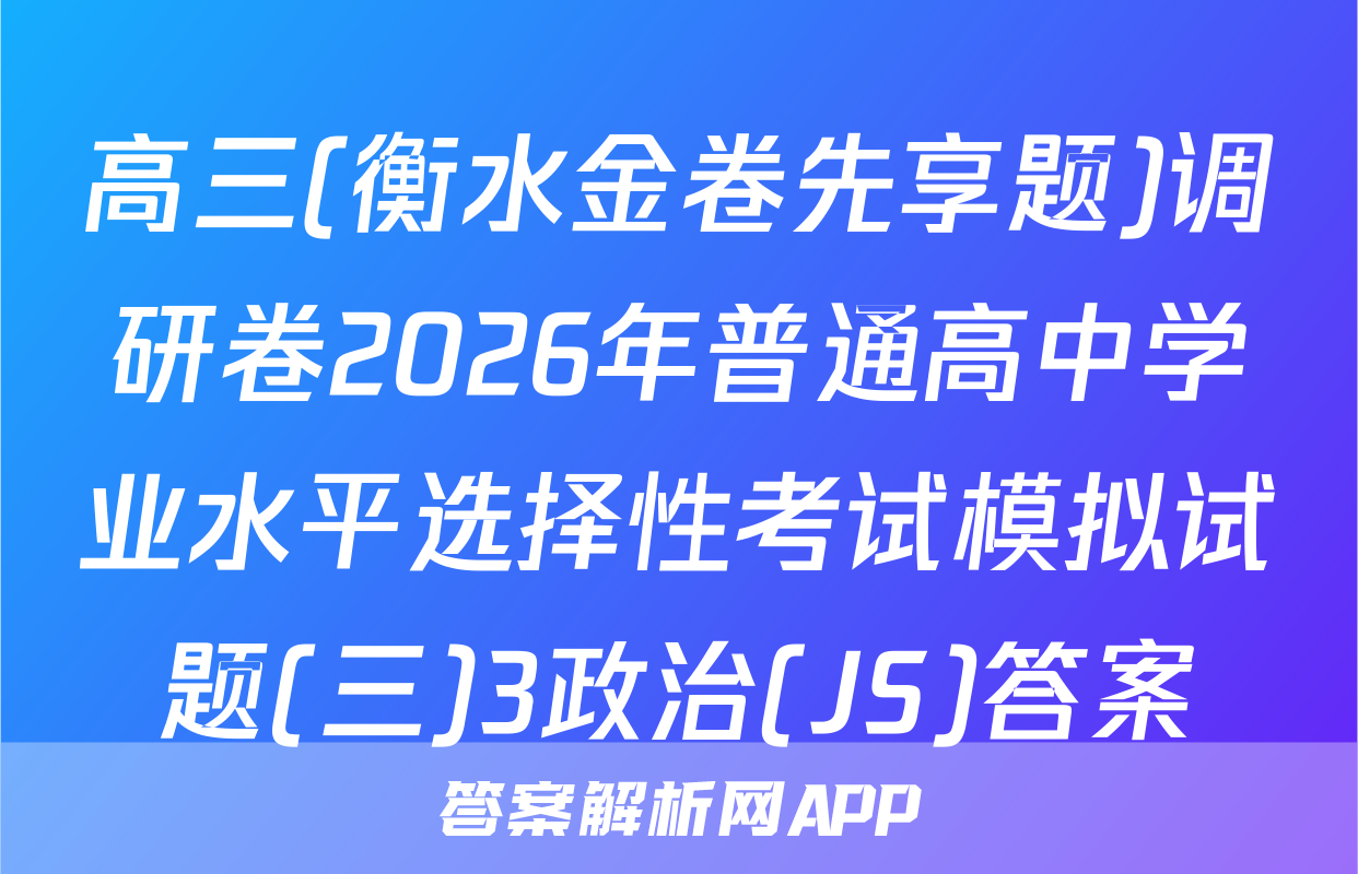 高三(衡水金卷先享题)调研卷2026年普通高中学业水平选择性考试模拟试题(三)3政治(JS)答案