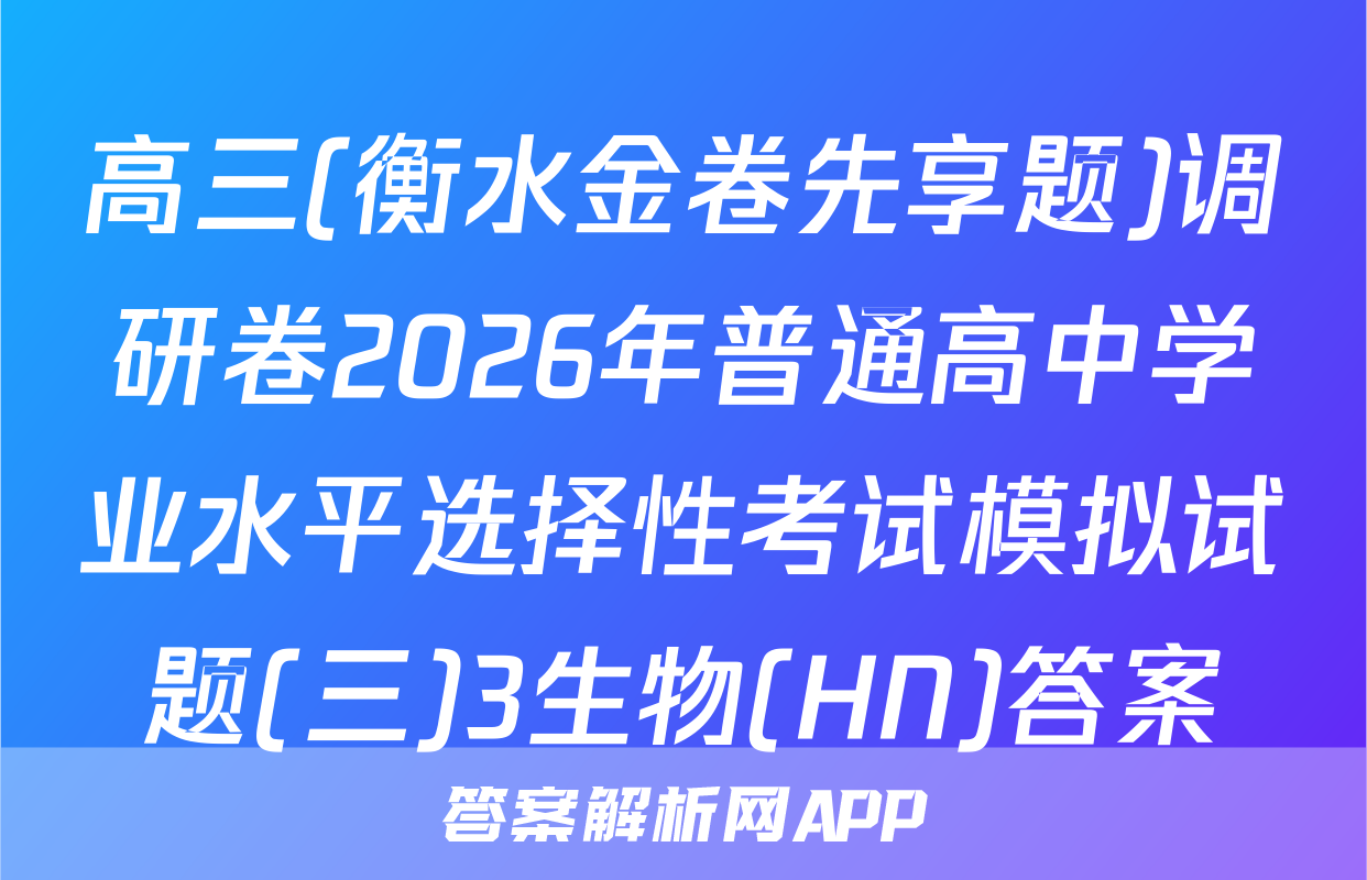 高三(衡水金卷先享题)调研卷2026年普通高中学业水平选择性考试模拟试题(三)3生物(HN)答案