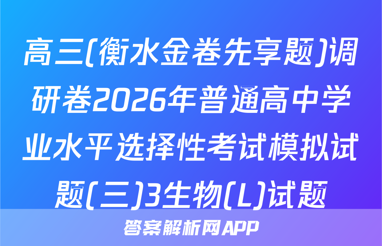 高三(衡水金卷先享题)调研卷2026年普通高中学业水平选择性考试模拟试题(三)3生物(L)试题