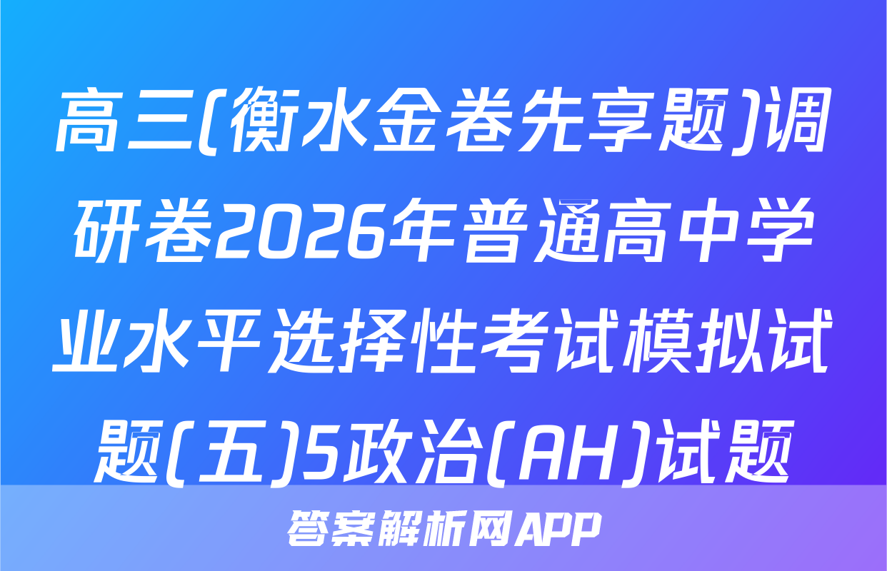 高三(衡水金卷先享题)调研卷2026年普通高中学业水平选择性考试模拟试题(五)5政治(AH)试题
