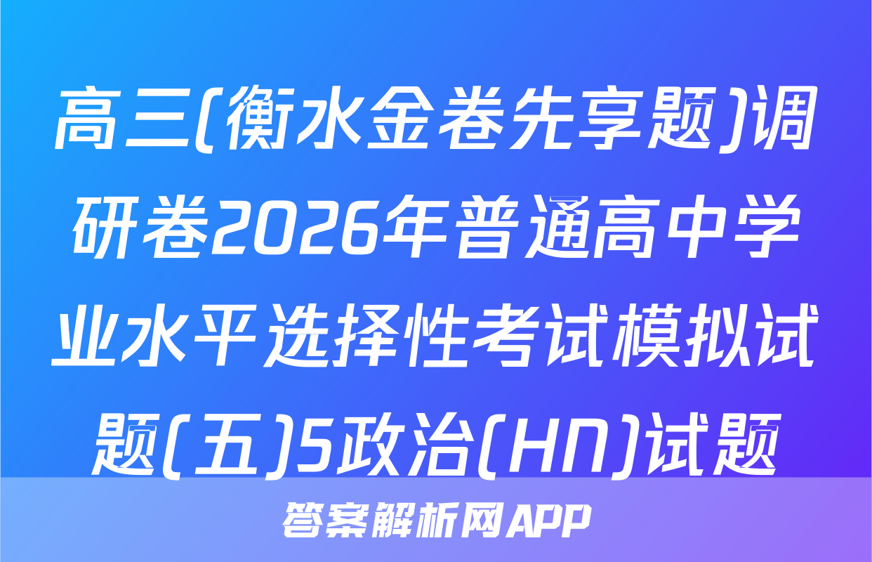 高三(衡水金卷先享题)调研卷2026年普通高中学业水平选择性考试模拟试题(五)5政治(HN)试题