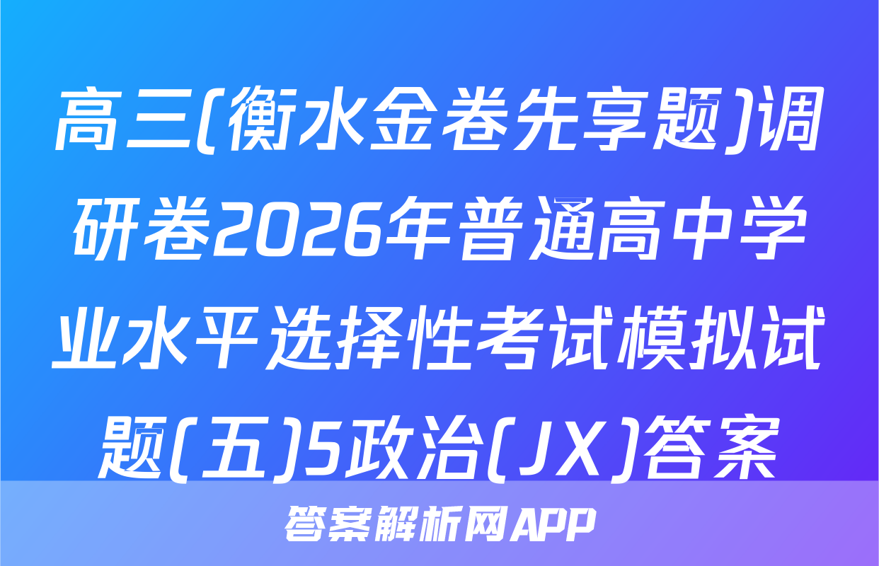 高三(衡水金卷先享题)调研卷2026年普通高中学业水平选择性考试模拟试题(五)5政治(JX)答案