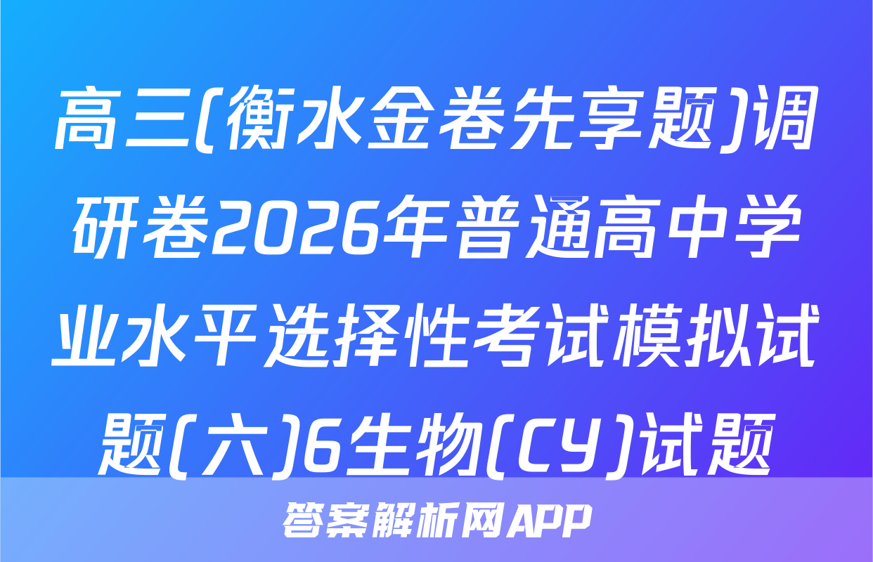 高三(衡水金卷先享题)调研卷2026年普通高中学业水平选择性考试模拟试题(六)6生物(CY)试题