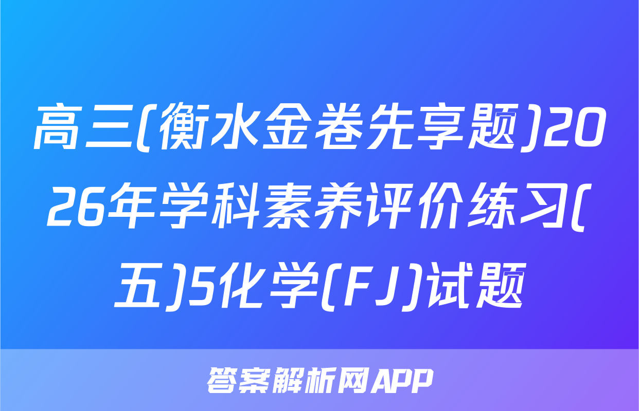 高三(衡水金卷先享题)2026年学科素养评价练习(五)5化学(FJ)试题