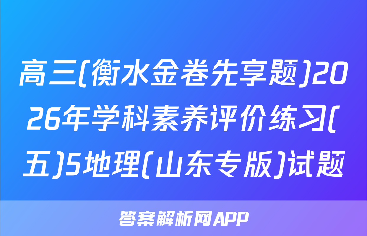 高三(衡水金卷先享题)2026年学科素养评价练习(五)5地理(山东专版)试题