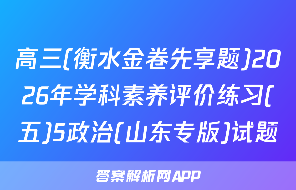 高三(衡水金卷先享题)2026年学科素养评价练习(五)5政治(山东专版)试题