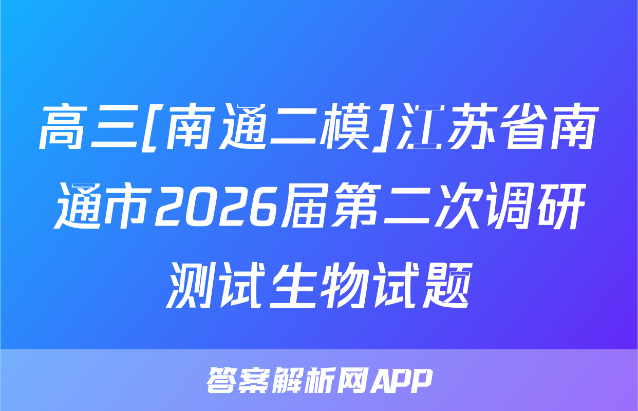 高三[南通二模]江苏省南通市2026届第二次调研测试生物试题