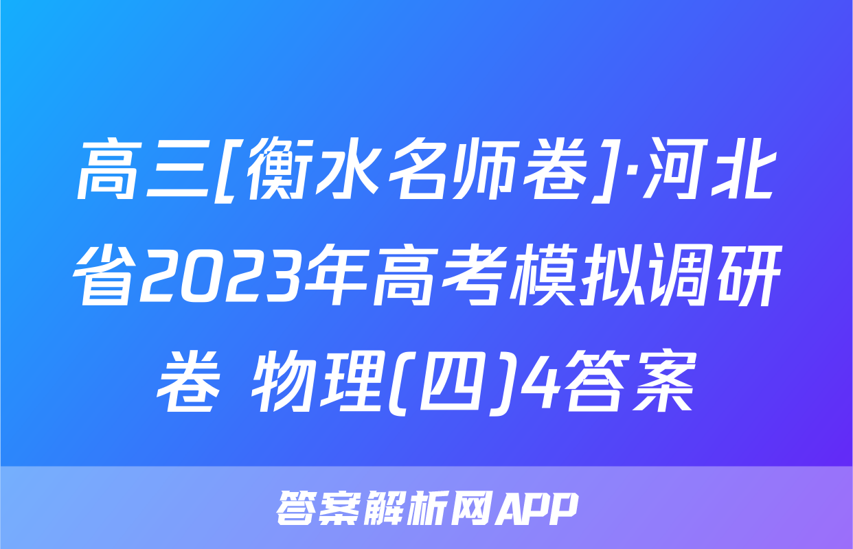 高三[衡水名师卷]·河北省2023年高考模拟调研卷 物理(四)4答案