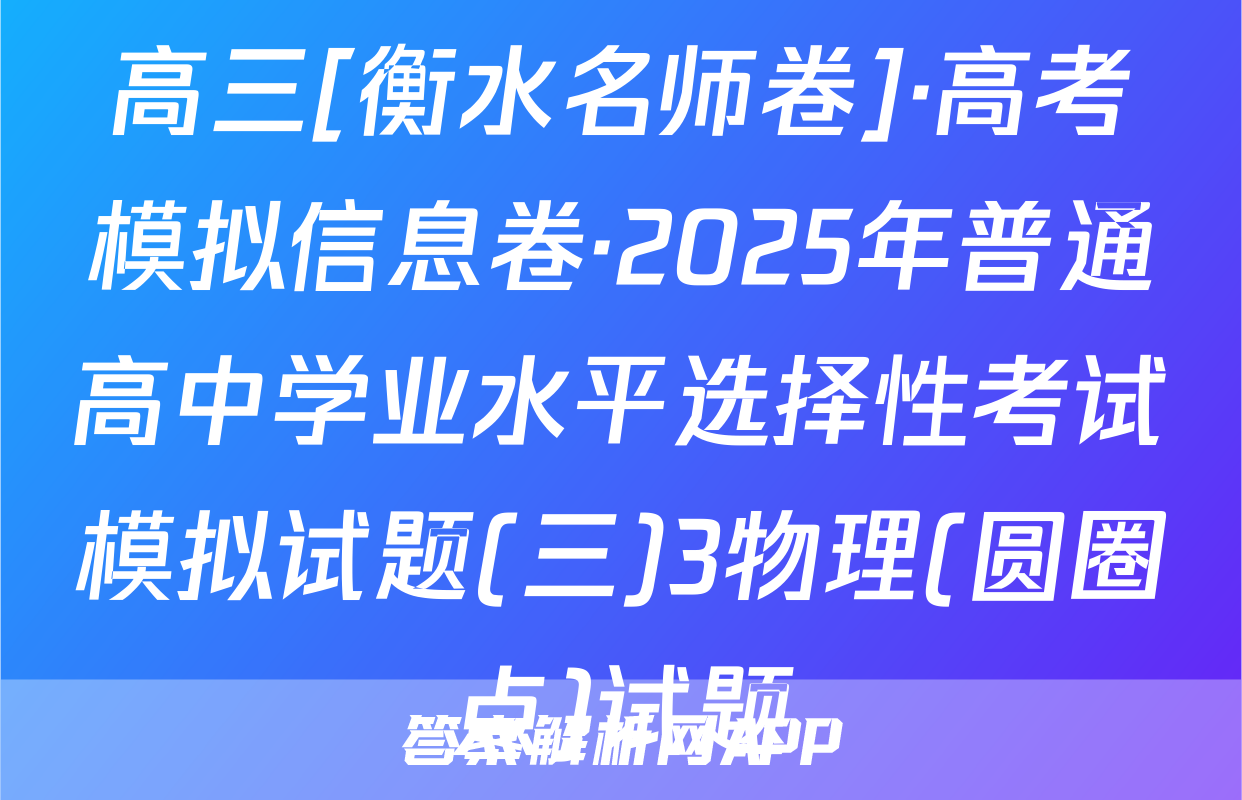 高三[衡水名师卷]·高考模拟信息卷·2025年普通高中学业水平选择性考试模拟试题(三)3物理(圆圈点)试题
