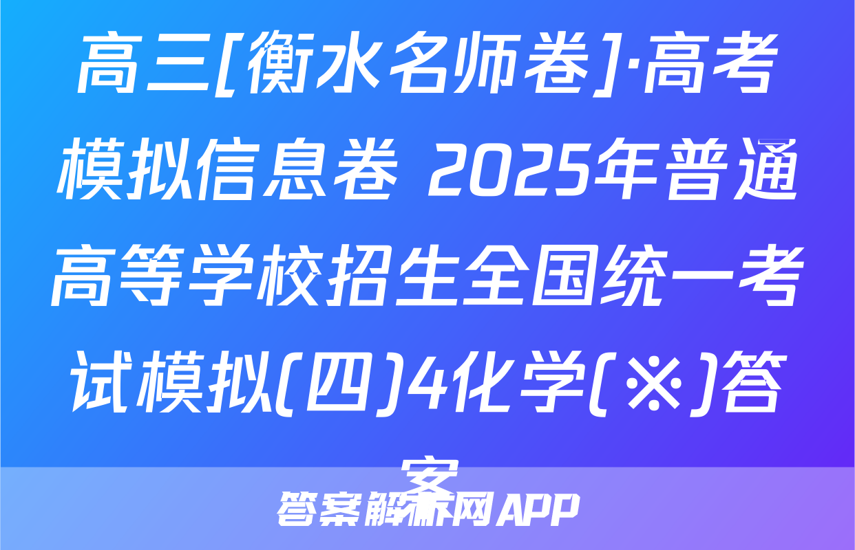 高三[衡水名师卷]·高考模拟信息卷 2025年普通高等学校招生全国统一考试模拟(四)4化学(※)答案