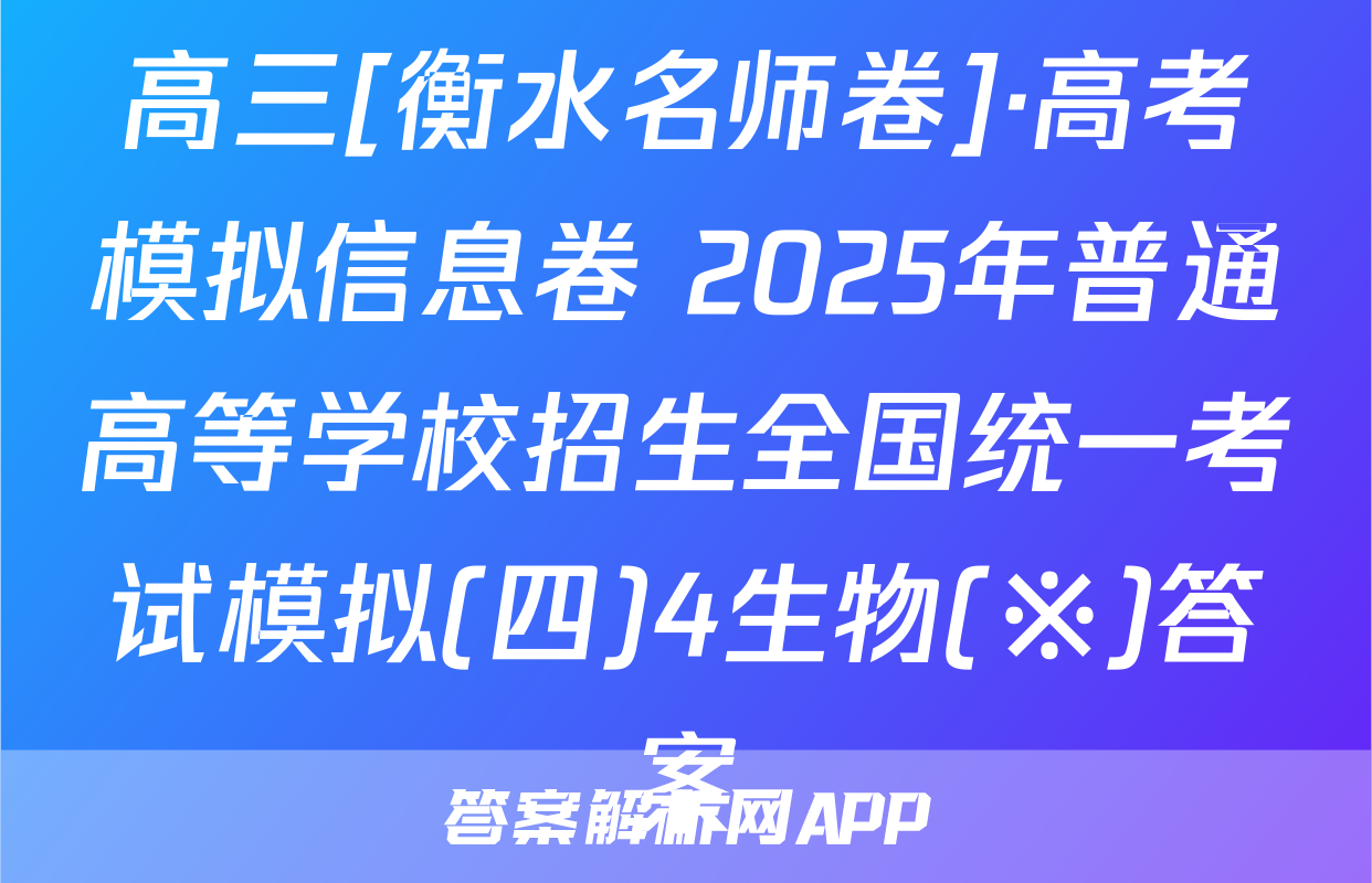 高三[衡水名师卷]·高考模拟信息卷 2025年普通高等学校招生全国统一考试模拟(四)4生物(※)答案