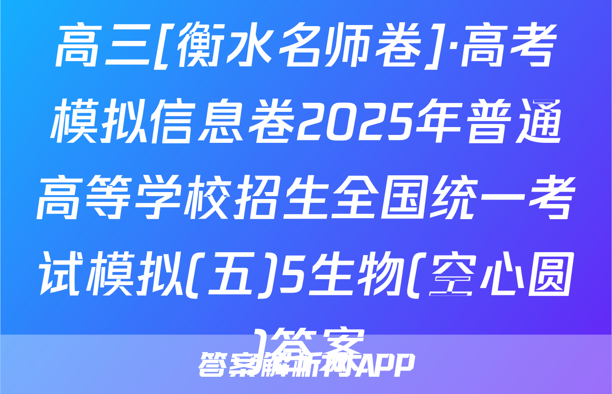 高三[衡水名师卷]·高考模拟信息卷2025年普通高等学校招生全国统一考试模拟(五)5生物(空心圆)答案