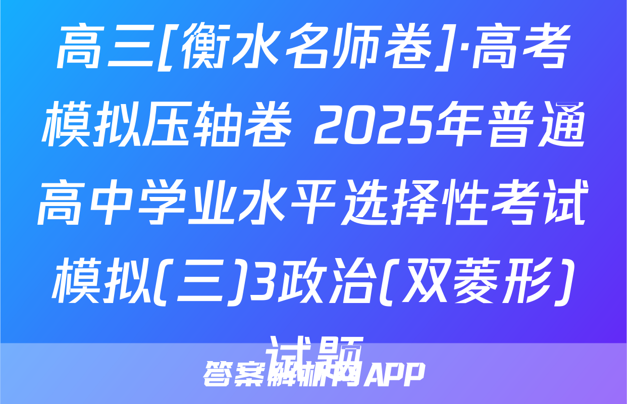 高三[衡水名师卷]·高考模拟压轴卷 2025年普通高中学业水平选择性考试模拟(三)3政治(双菱形)试题