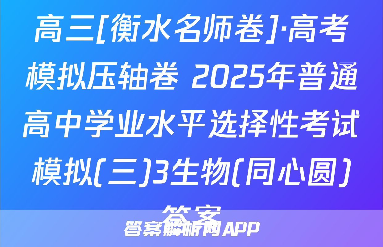 高三[衡水名师卷]·高考模拟压轴卷 2025年普通高中学业水平选择性考试模拟(三)3生物(同心圆)答案