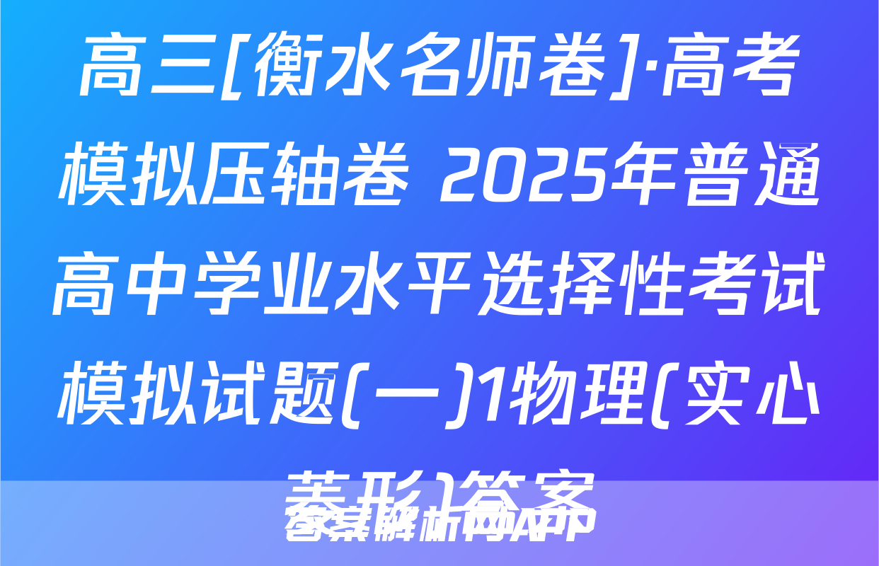 高三[衡水名师卷]·高考模拟压轴卷 2025年普通高中学业水平选择性考试模拟试题(一)1物理(实心菱形)答案