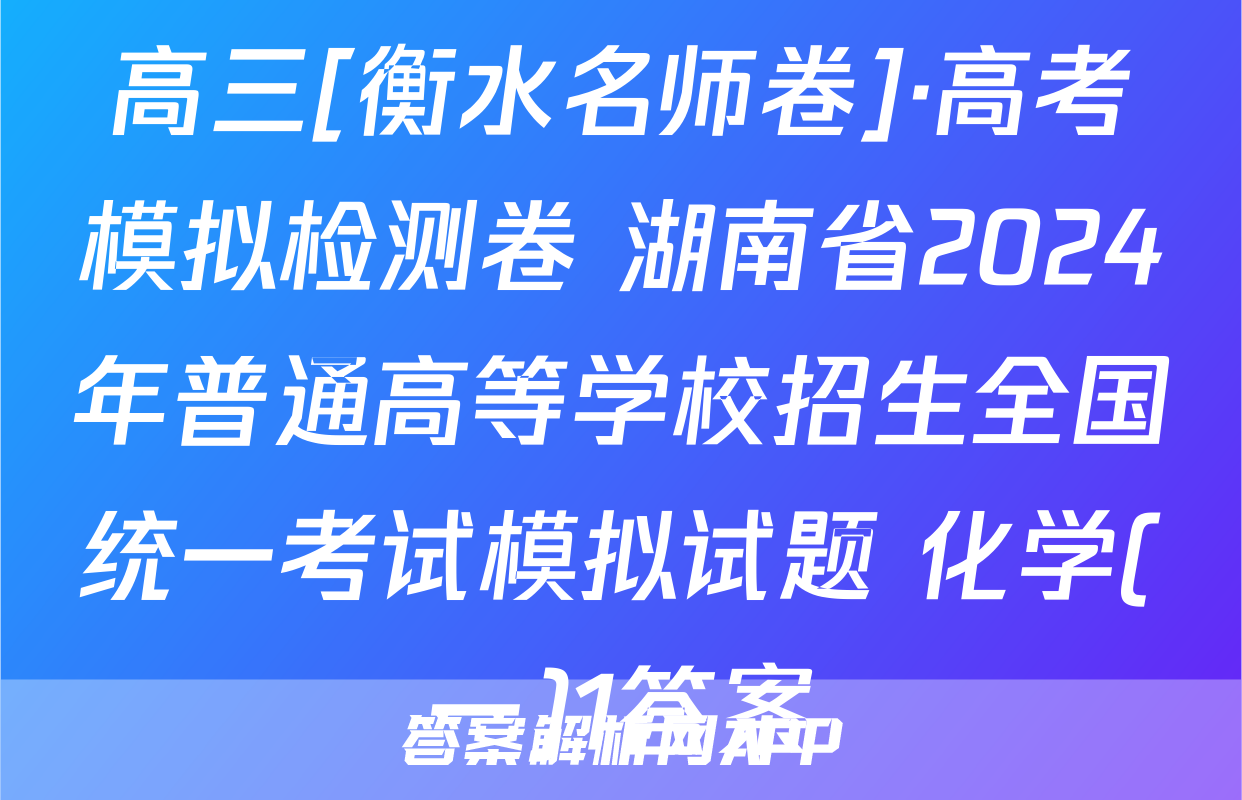 高三[衡水名师卷]·高考模拟检测卷 湖南省2024年普通高等学校招生全国统一考试模拟试题 化学(一)1答案
