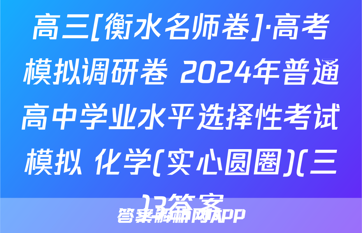高三[衡水名师卷]·高考模拟调研卷 2024年普通高中学业水平选择性考试模拟 化学(实心圆圈)(三)3答案