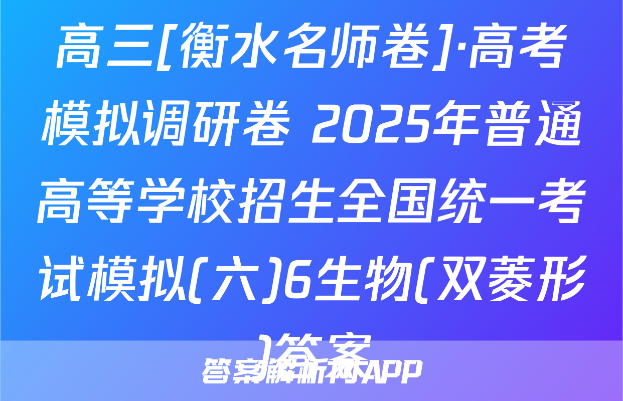 高三[衡水名师卷]·高考模拟调研卷 2025年普通高等学校招生全国统一考试模拟(六)6生物(双菱形)答案