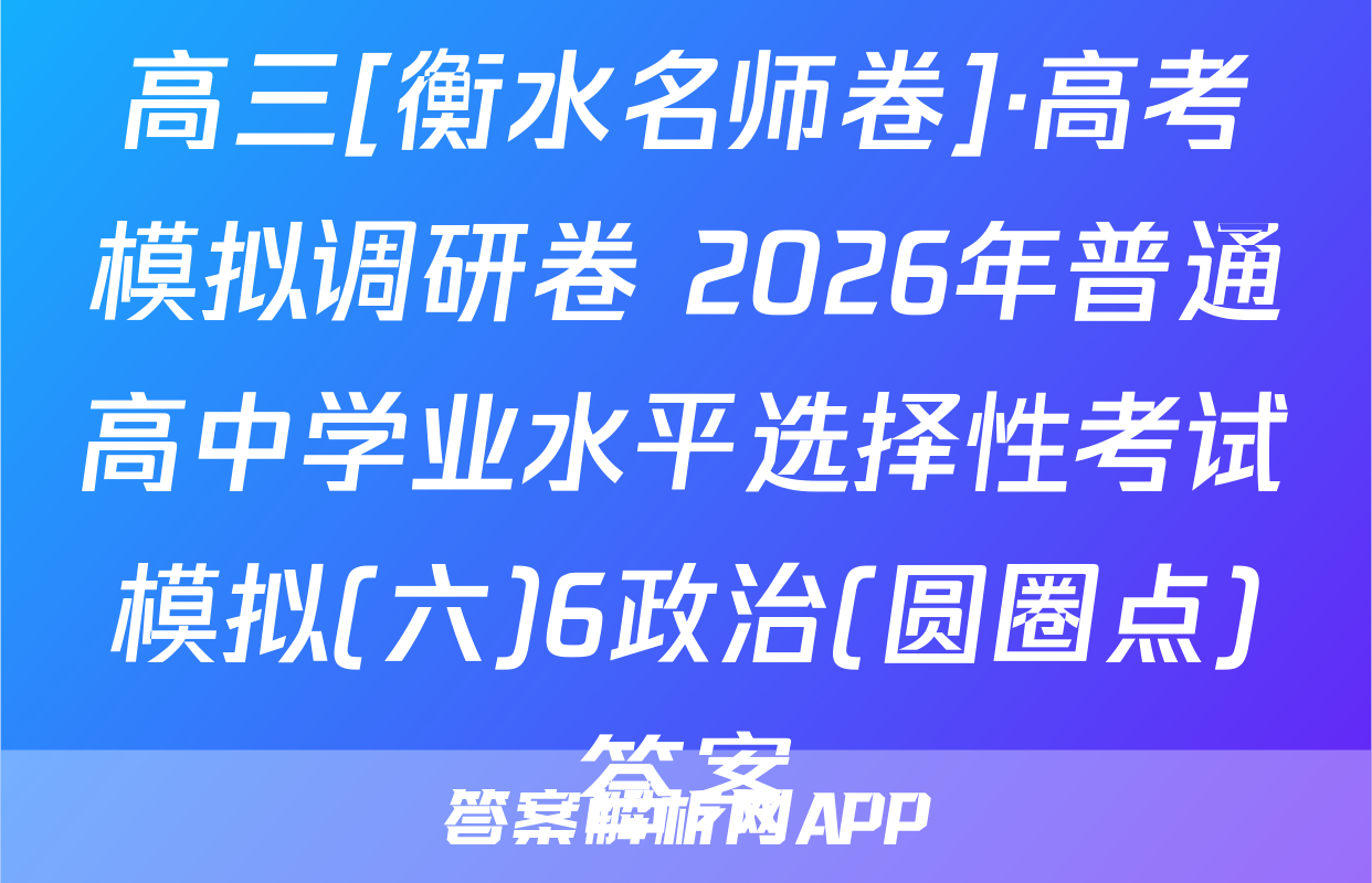 高三[衡水名师卷]·高考模拟调研卷 2026年普通高中学业水平选择性考试模拟(六)6政治(圆圈点)答案