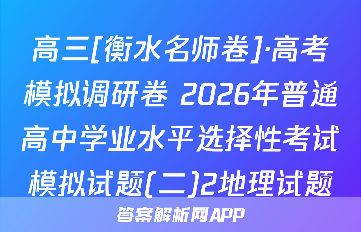 高三[衡水名师卷]·高考模拟调研卷 2026年普通高中学业水平选择性考试模拟试题(二)2地理试题